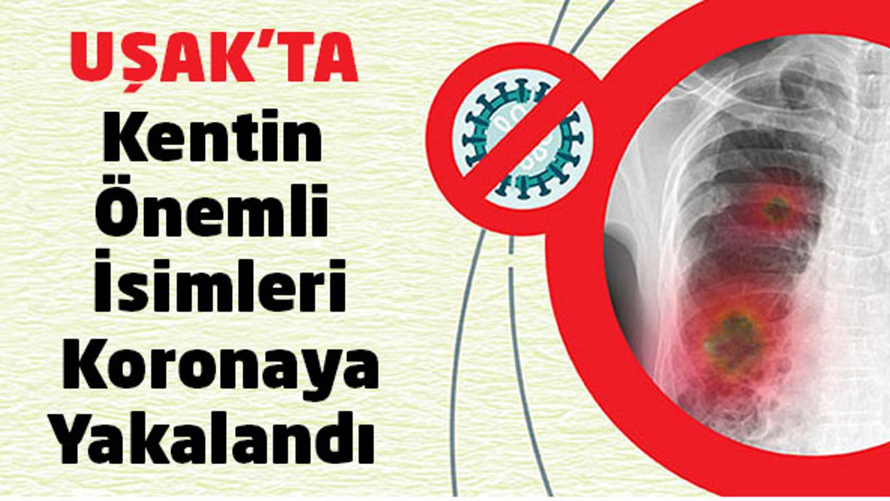Uşak’ta Kentin Önemli İsimleri Koronaya Yakalandı
