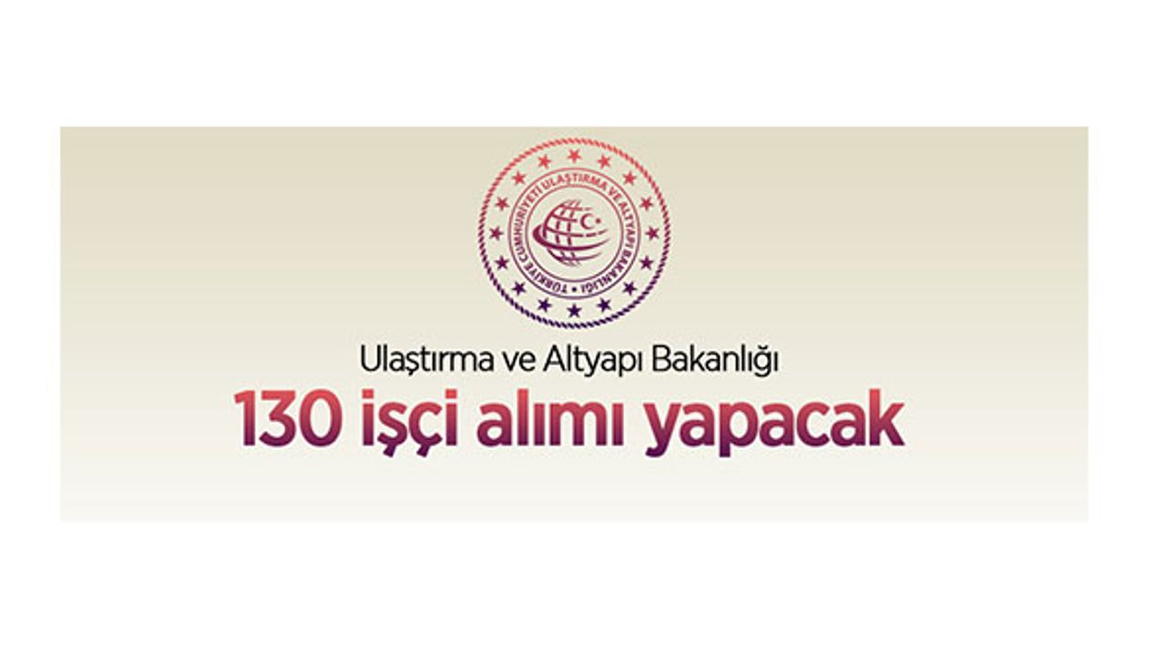 Ulaştırma ve Altyapı Bakanlığı 130 sürekli işçi alımı yapacak