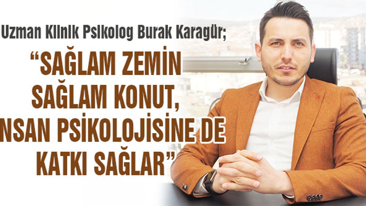 “SAĞLAM ZEMİN SAĞLAM KONUT, İNSAN PSİKOLOJİSİNE DE KATKI SAĞLAR”