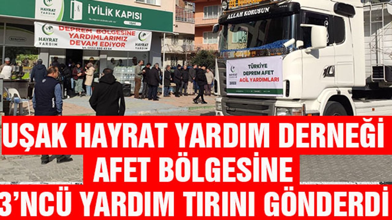 UŞAK HAYRAT YARDIM DERNEĞİ  AFET BÖLGESİNE 3’NCÜ YARDIM TIRINI GÖNDERDİ