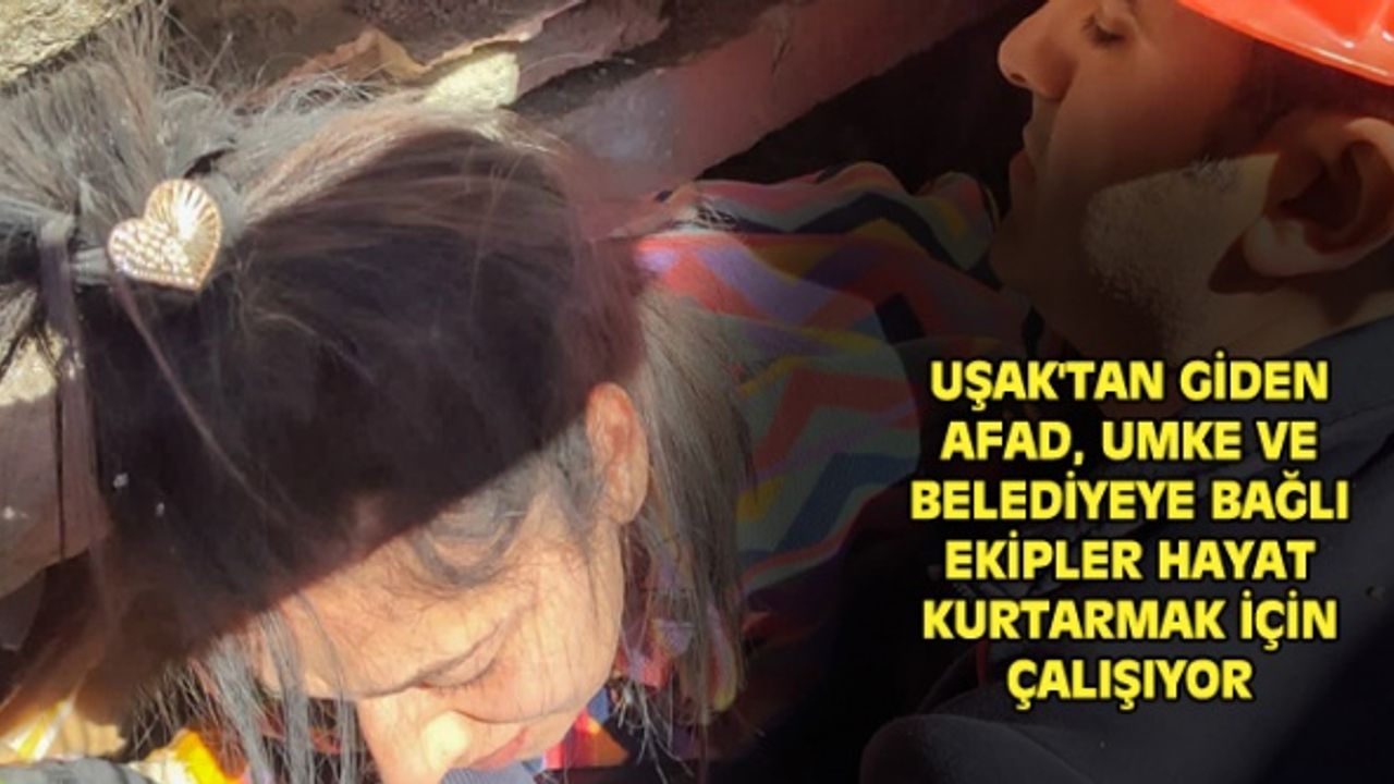 Uşak'tan giden kurtarma ekipleri, hayat kurtarmak için canla başla çalışıyor