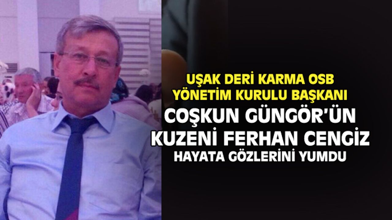 Uşak Deri Karma OSB Başkanı Coşkun Güngör’ün kuzeni Ferhan Cengiz vefat etti
