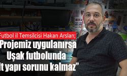 Futbol İl Temsilcisi Hakan Arslan ; "Projemiz uygulanırsa Uşak futbolunda alt yapı sorunu kalmaz"