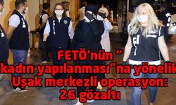 FETÖ'nün "kadın yapılanması"na yönelik Uşak merkezli operasyon: 26 gözaltı