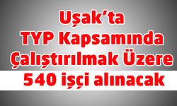 Uşak’ta TYP Kapsamında 540 işçi alınacak
