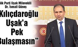 Ak Parti Uşak Milletvekili Güneş; “Kılıçdaroğlu Uşak’a Pek Bulaşmasın”