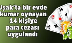 Uşak'ta bir evde kumar oynayan 14 kişiye para cezası uygulandı