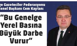 Ege Gazeteciler Federasyonu Genel Başkanı Cem Kaytan: “Bu Genelge Yerel  Basına Büyük Darbe Vurur”