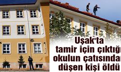 Uşak'ta tamir için çıktığı okulun çatısından düşen kişi öldü