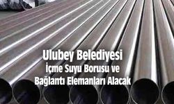 Ulubey Belediyesi Fen İşleri Müdürlüğü İçme Suyu Borusu ve Bağlantı Elemanları Alacak