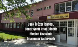 Uşak İl Özel İdaresi, Banaz Şehit Rıfat Gündüz Meslek Lisesi'nin Onarımını Yaptıracak