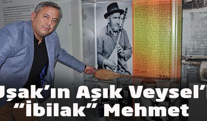 Uşak'ın Aşık Veysel’i “İbilak Mehmet”
