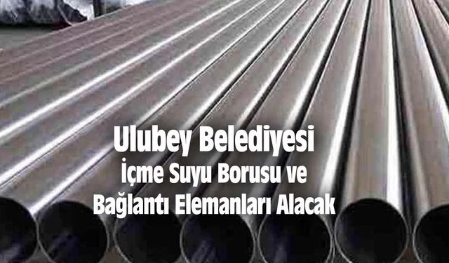 Ulubey Belediyesi Fen İşleri Müdürlüğü İçme Suyu Borusu ve Bağlantı Elemanları Alacak