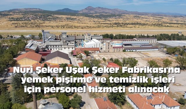 Nuri Şeker Uşak Şeker Fabrikası'na yemek pişirme ve temizlik işleri için personel hizmeti alınacak