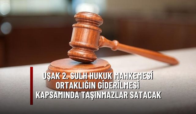 Uşak 2'inci Sulh Hukuk Mahkemesi, Ortaklığın Giderilmesi Kapsamında Taşınmazlar Satacak