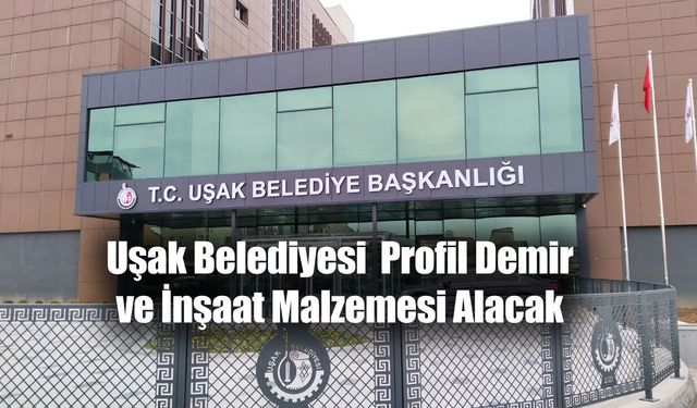Uşak Belediyesi Park ve Bahçeler Müdürlüğü, Profil Demir ve İnşaat Malzemesi Alacak