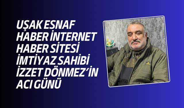 Uşak Esnaf Haber İHS İmtiyaz Sahibi İzzet Dönmez'in annesi Gönül Dönmez vefat etti