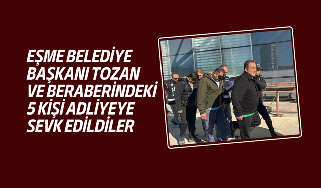 Eşme Belediye Başkanı Tozan ve beraberindekiler adliyeye sevk ediliyor