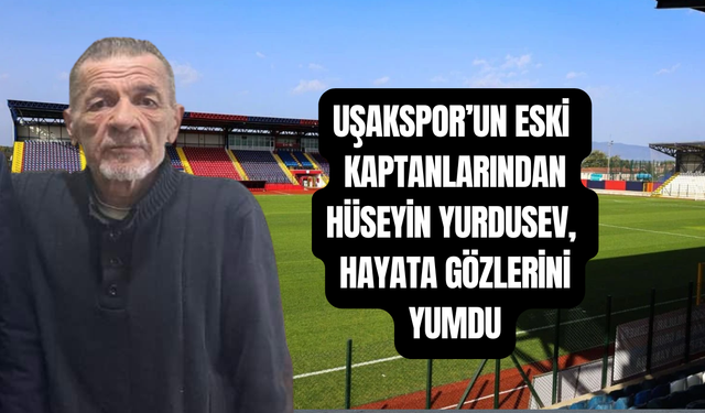 Uşakspor'un eski kaptanlarından Hüseyin Yurdusev vefat etti
