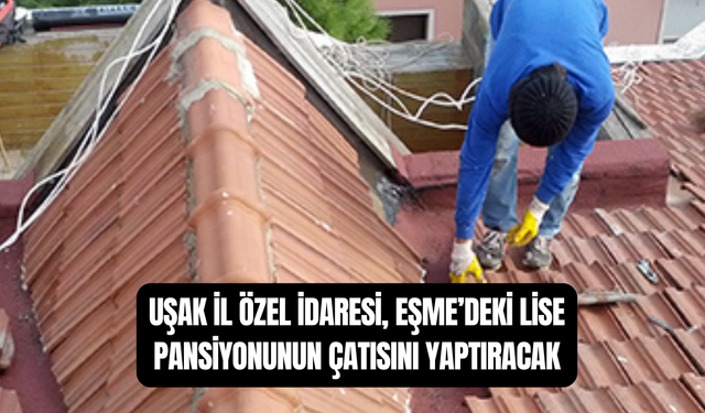Uşak İl Özel İdaresi, Eşme Şehit Cemalettin Avcı Sosyal Bilimler Lisesi Pansiyonunun Çatısını Yaptıracak