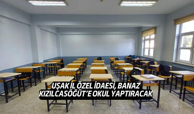 Uşak İl Özel İdaresi, Banaz Kızılcasöğüt Beldesi'ne Okul Yaptıracak