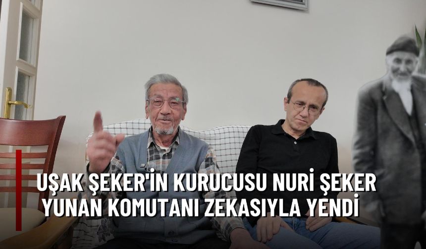 Uşak Şeker'in kurucusu Nuri Şeker, Yunan Komutanı zekasıyla alt etti!