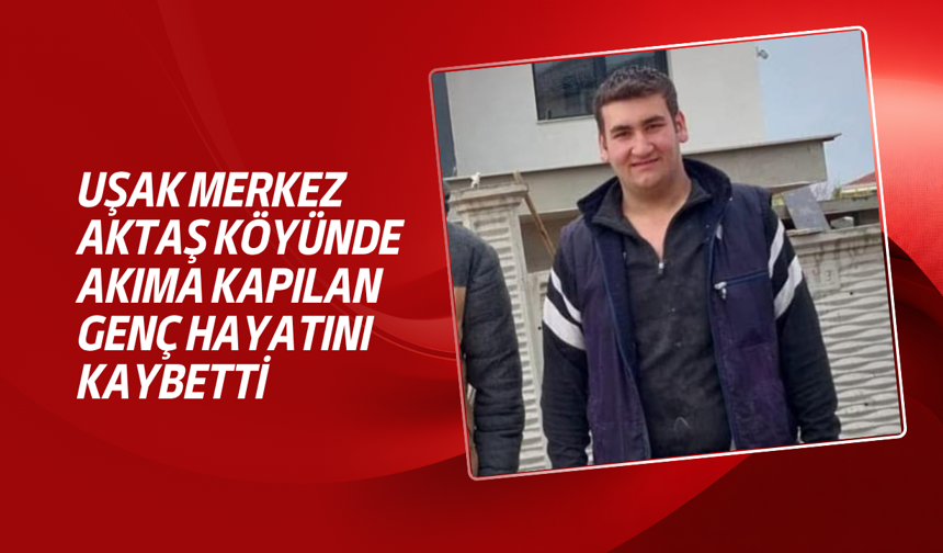 Uşak Aktaş köyünde elektrik akımına kapılan İlhan Can Yalçın, tüm çabalara rağmen kurtarılamadı