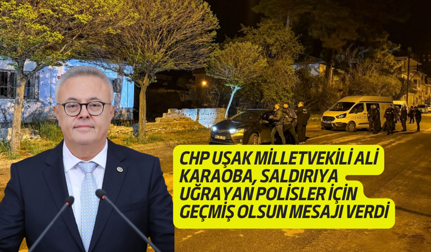 CHP Uşak Milletvekili Ali Karaoba, Ulubey'de saldırıya uğrayan polisler için geçmiş olsun mesajı verdi