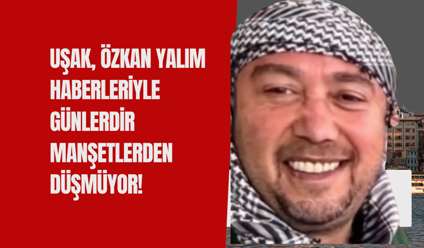 Uşak, Özkan Yalım haberleriyle günlerdir manşetlerden düşmüyor!