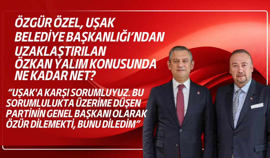 Özgür Özel'in Uşak halkına tek sorumluluğu özür dilemekmiş! CHP'de Özkan Yalım muamması!