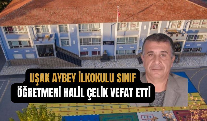 Uşak Aybey İlkokulu öğretmeni Halil Çelik vefat etti
