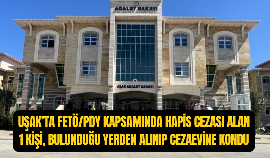 Uşak'ta FETÖ kapsamında kesinleşmiş hapis cezası olan 1 kişi cezaevine kondu