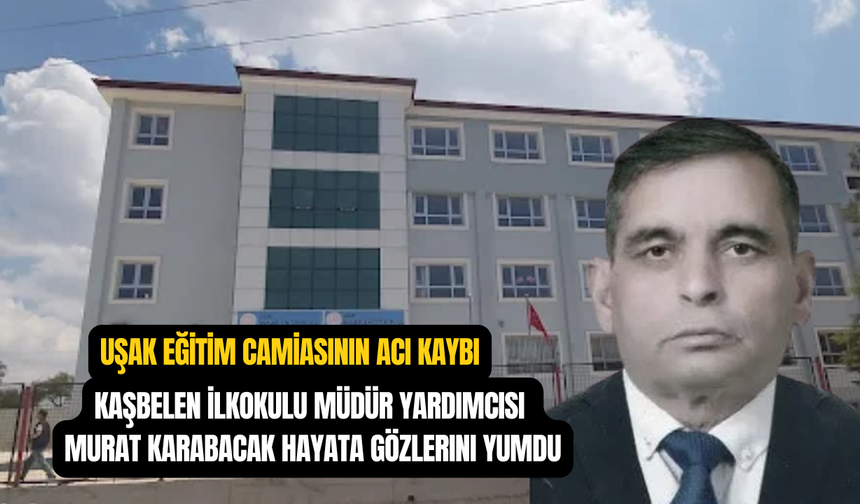 Uşak Kaşbelen Okul Müdürü Yardımcısı Murat Karabacak vefat etti