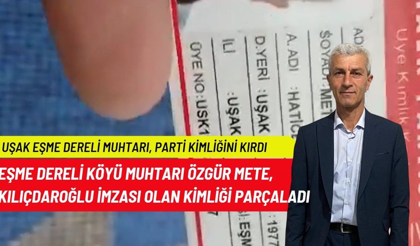 Uşak Eşme Dereli Köyü Muhtarı Mete, üyesi olduğu CHP'nin kimlik kartını Kılıçdaroğlu imzası nedeniyle kesip attı!