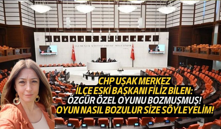 CHP'nin Uşak Merkez İlçe eski Başkanı Bilen: Oyun nasıl bozulur size söyleyelim!