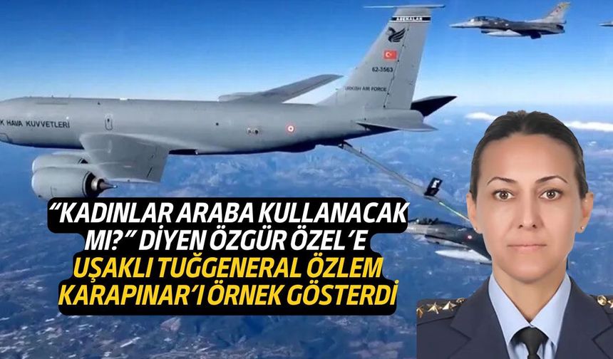Kadınlar araba kullanacak mı sözünü hatırlatıp, Uşaklı Tuğgeneral Özlem Karapınar'ı örnek gösterdi