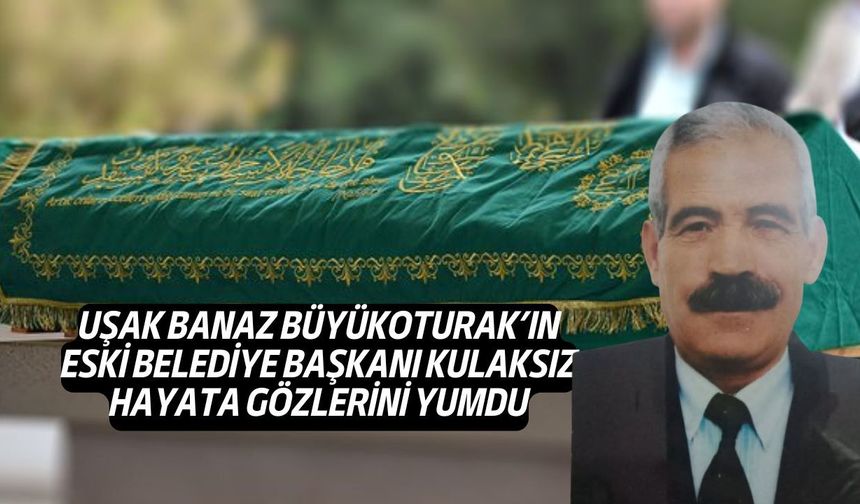 Uşak Banaz Büyükoturak'ın eski Belediye Başkanı vefat etti