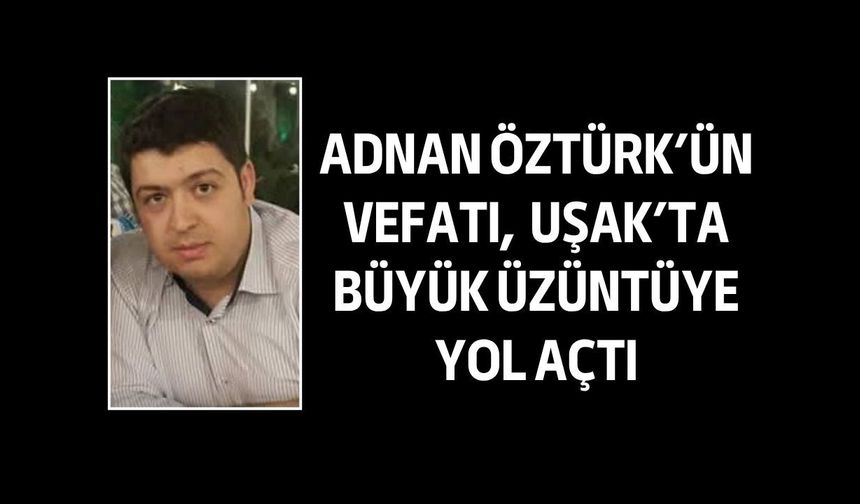 Uşaklı Adnan Öztürk'ün vefatı büyük üzüntüye yol açtı