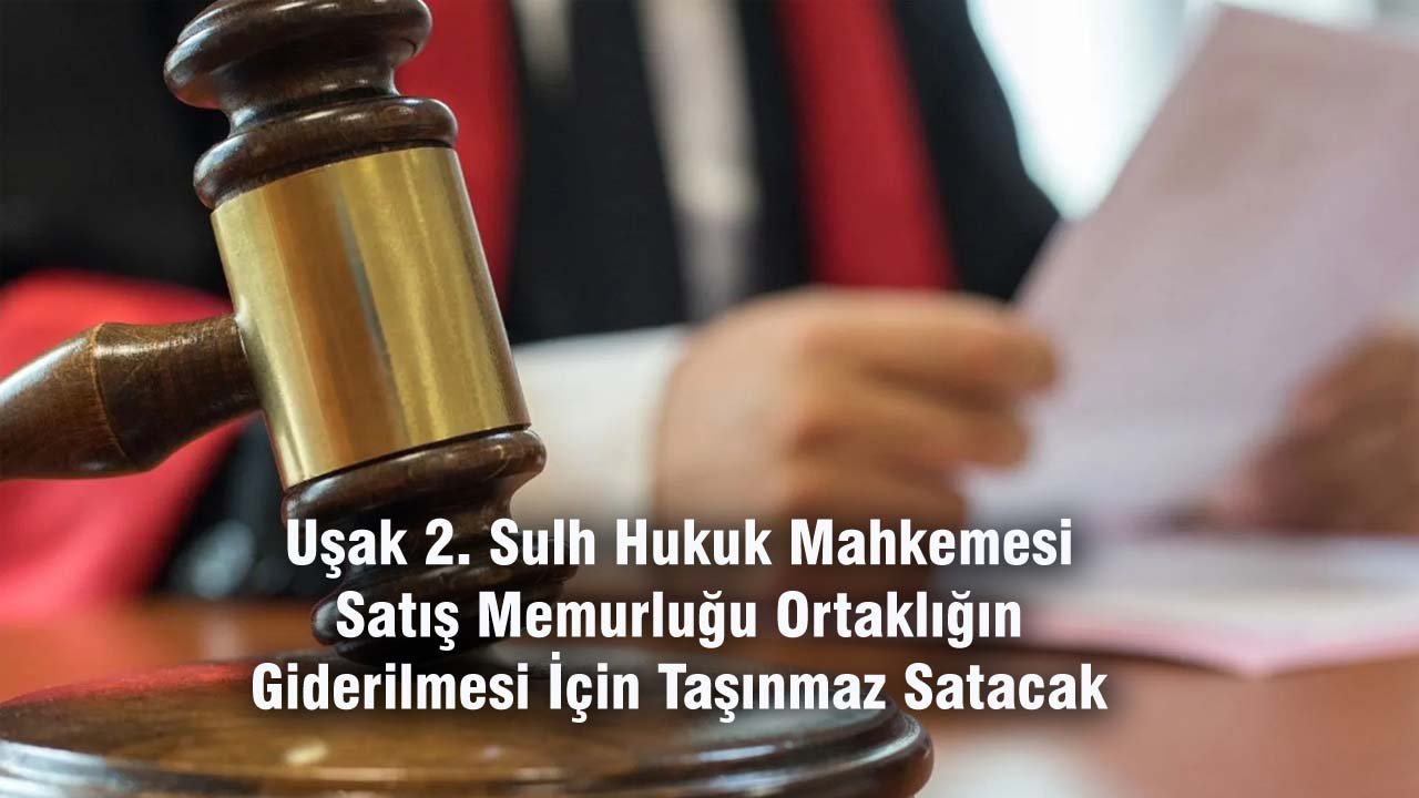 Uşak 2'inci Sulh Hukuk Mahkemesi, Taşınmaz Satışı Yapacak