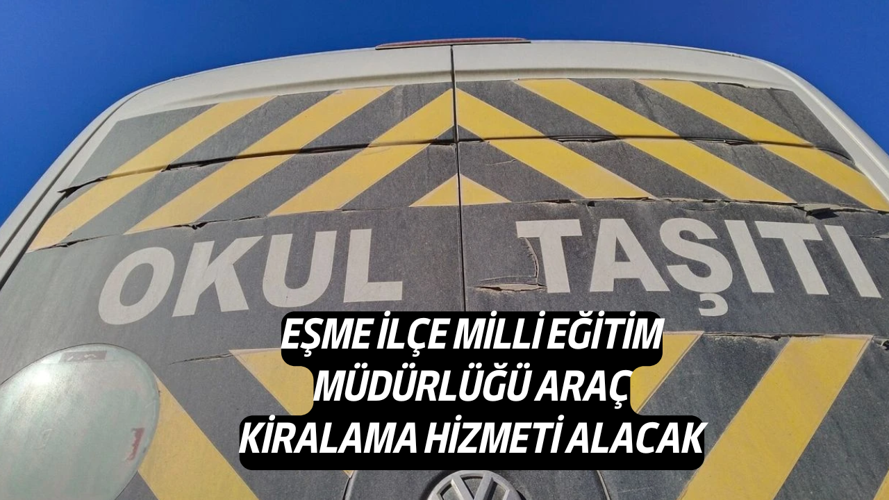 Eşme İlçe Milli Eğitim Müdürlüğü, Araç Kiralama Hizmeti Alacak