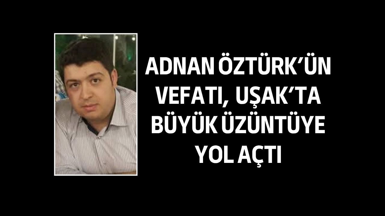 Uşaklı Adnan Öztürk'ün vefatı büyük üzüntüye yol açtı